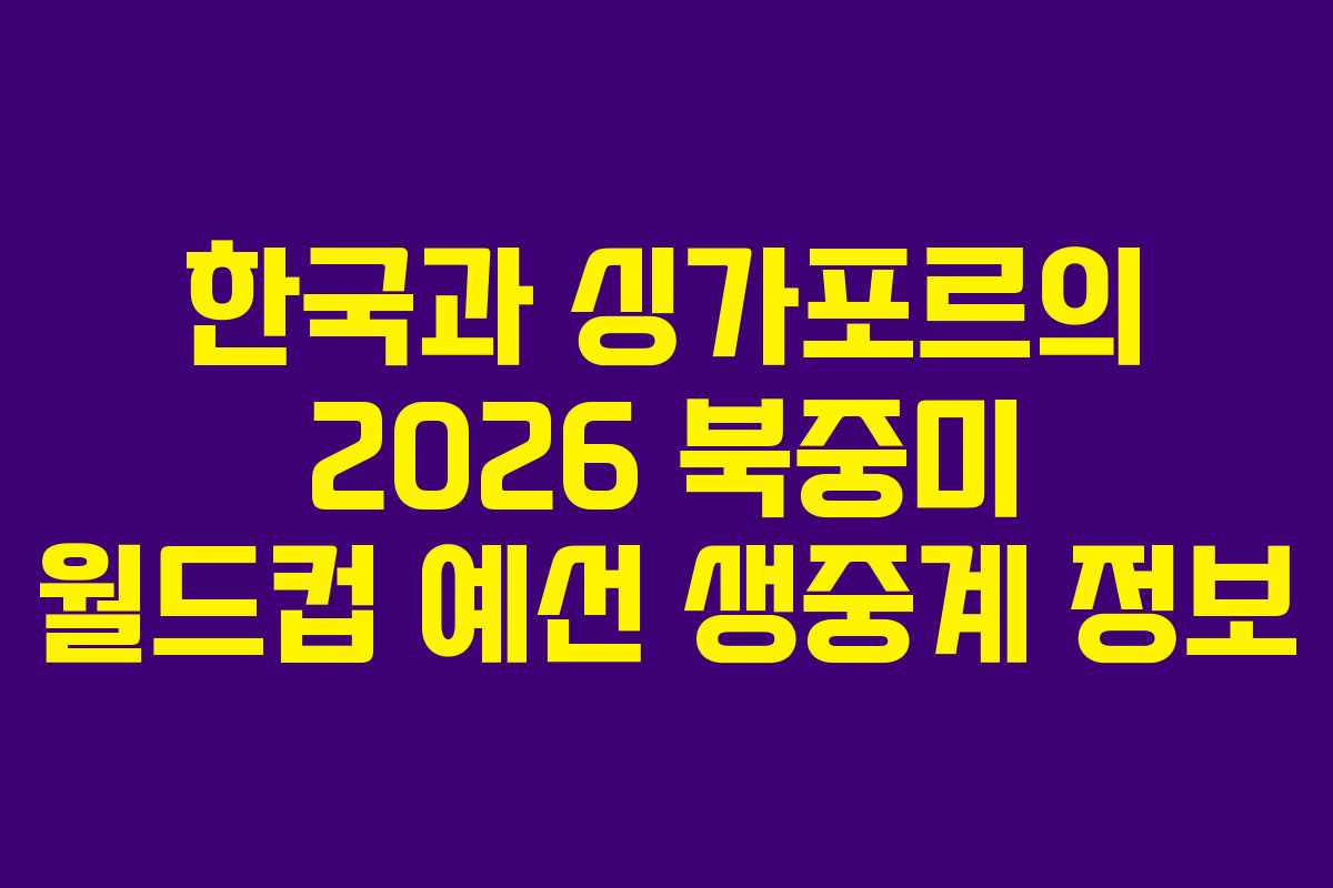 한국과 싱가포르의 2026 북중미 월드컵 예선 생중계 정보