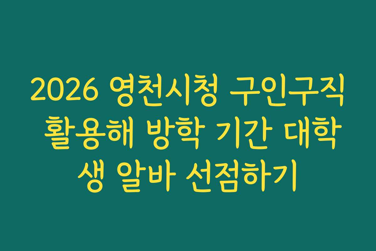 2026 영천시청 구인구직 활용해 방학 기간 대학생 알바 선점하기
