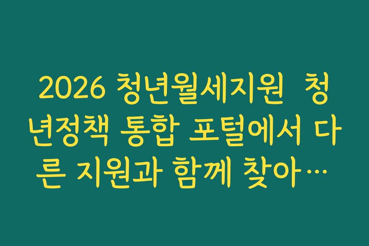 2026 청년월세지원  청년정책 통합 포털에서 다른 지원과 함께 찾아보는 팁 안내