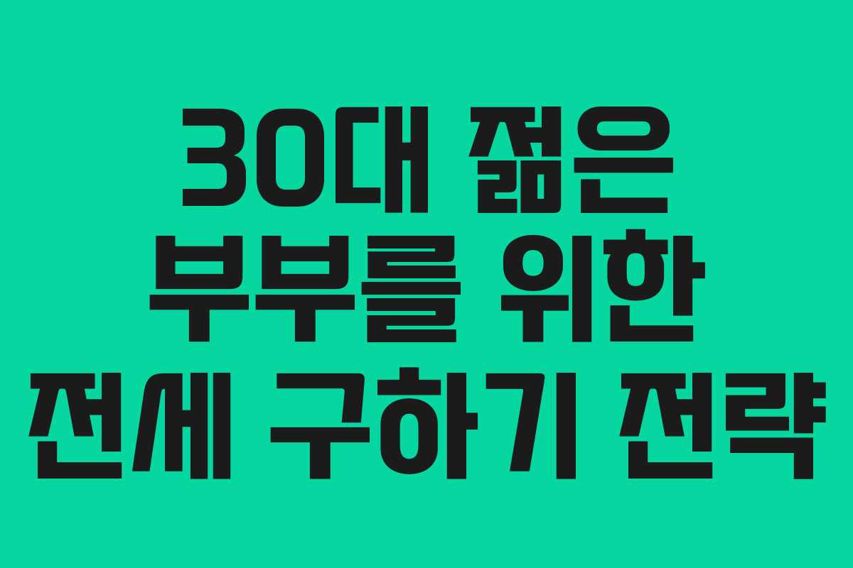 30대 젊은 부부를 위한 전세 구하기 전략