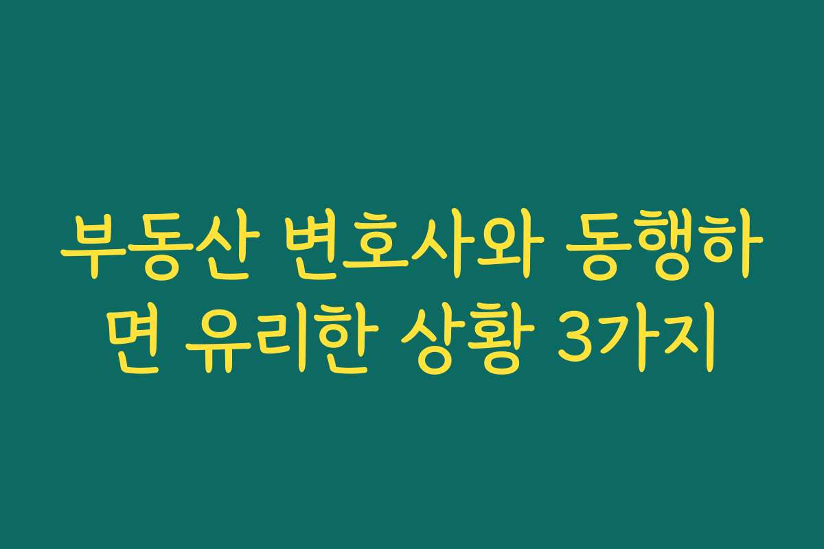 부동산 변호사와 동행하면 유리한 상황 3가지