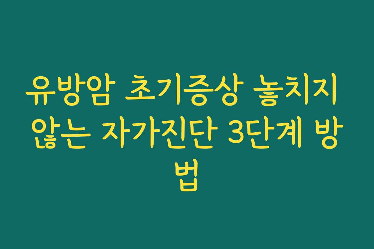 유방암 초기증상 놓치지 않는 자가진단 3단계 방법