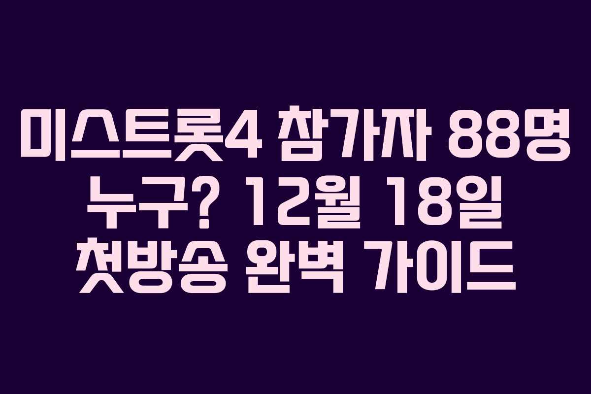 미스트롯4 참가자 88명 누구? 12월 18일 첫방송 완벽 가이드