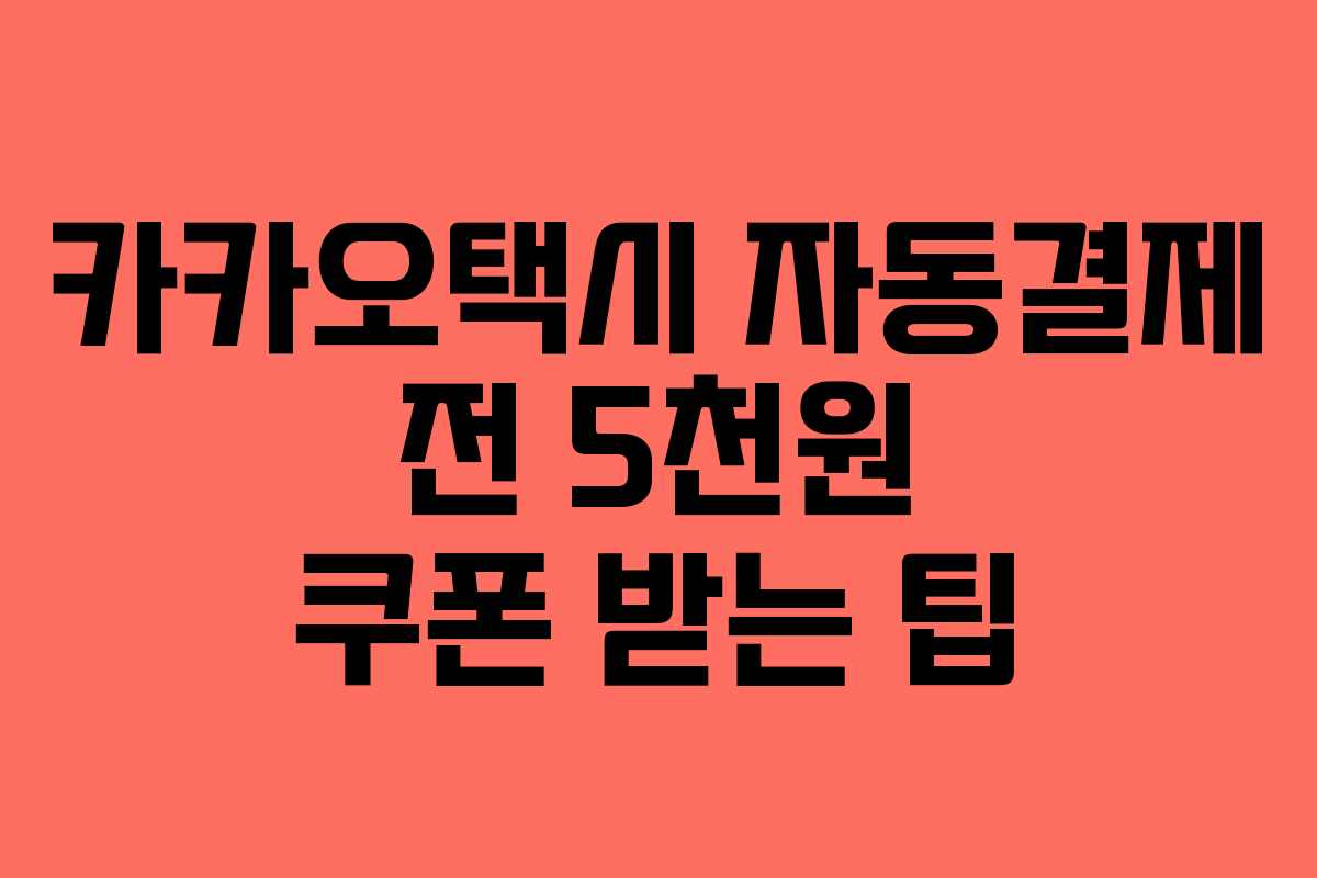 카카오택시 자동결제 전 5천원 쿠폰 받는 팁