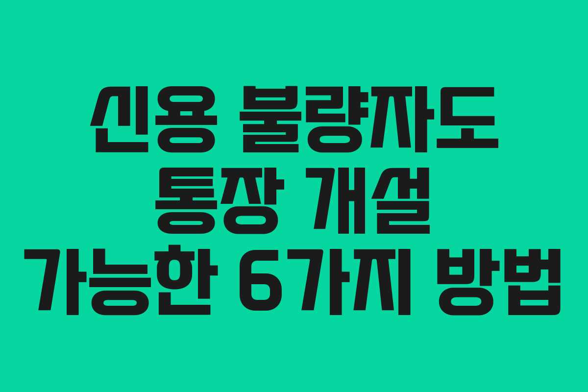 신용 불량자도 통장 개설 가능한 6가지 방법