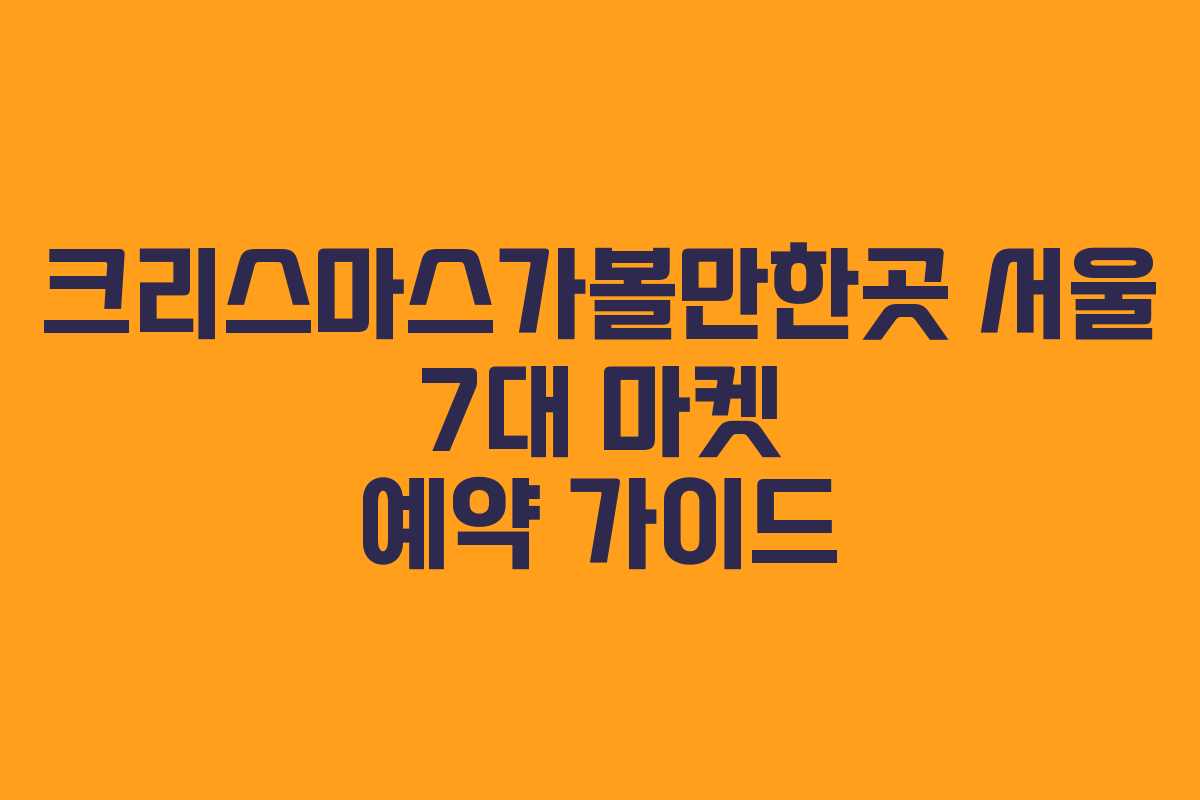 크리스마스가볼만한곳 서울 7대 마켓 예약 가이드