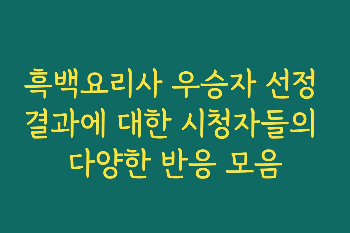 흑백요리사 우승자 선정 결과에 대한 시청자들의 다양한 반응 모음