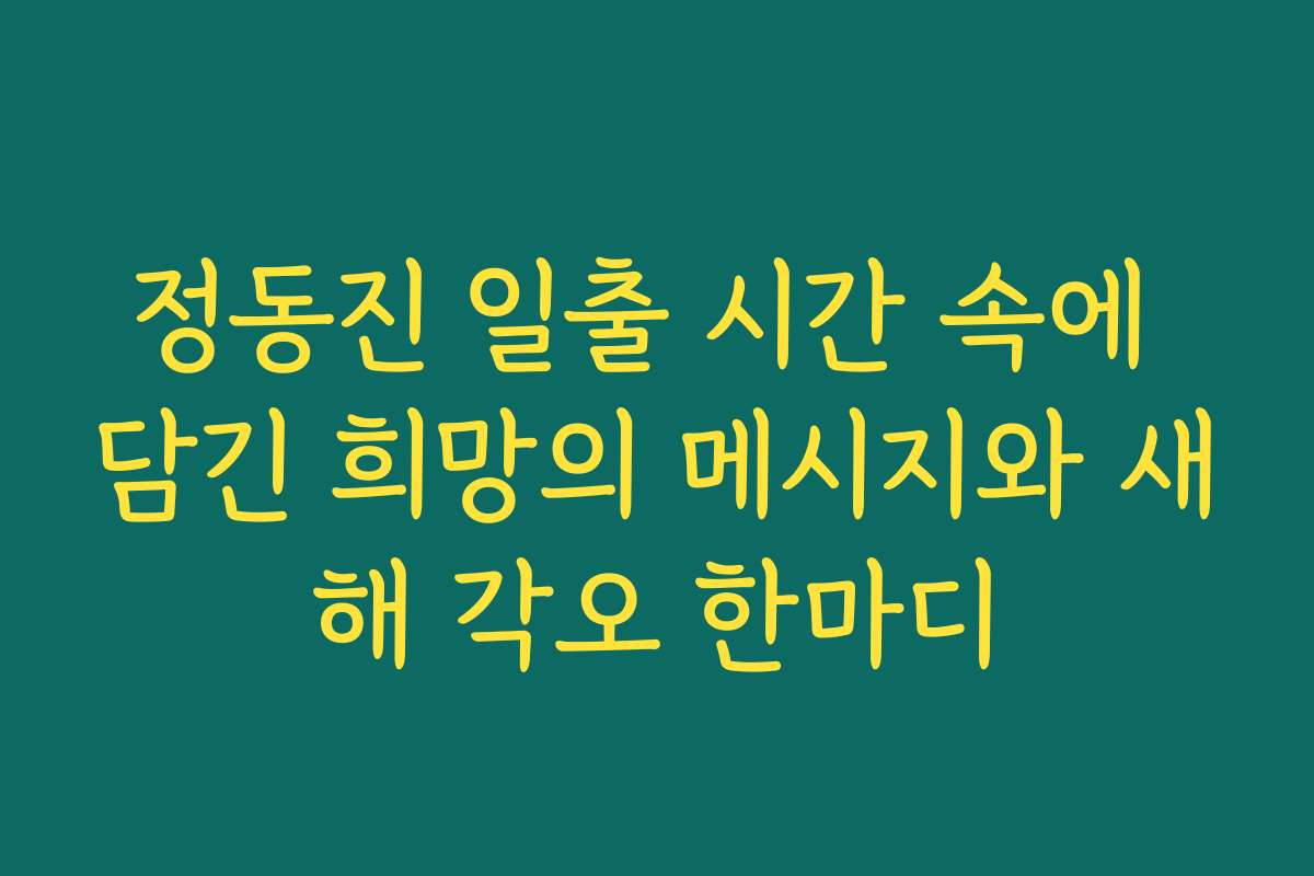 정동진 일출 시간 속에 담긴 희망의 메시지와 새해 각오 한마디