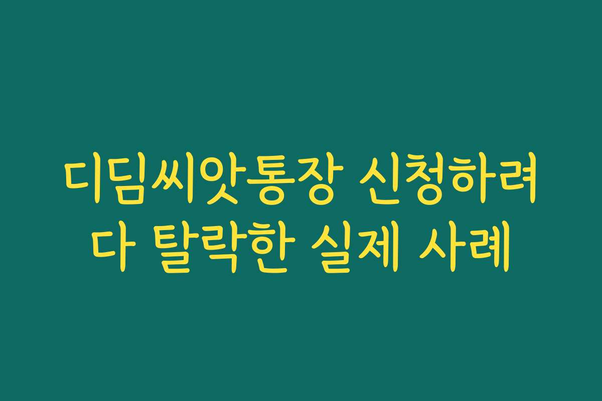 디딤씨앗통장 신청하려다 탈락한 실제 사례
