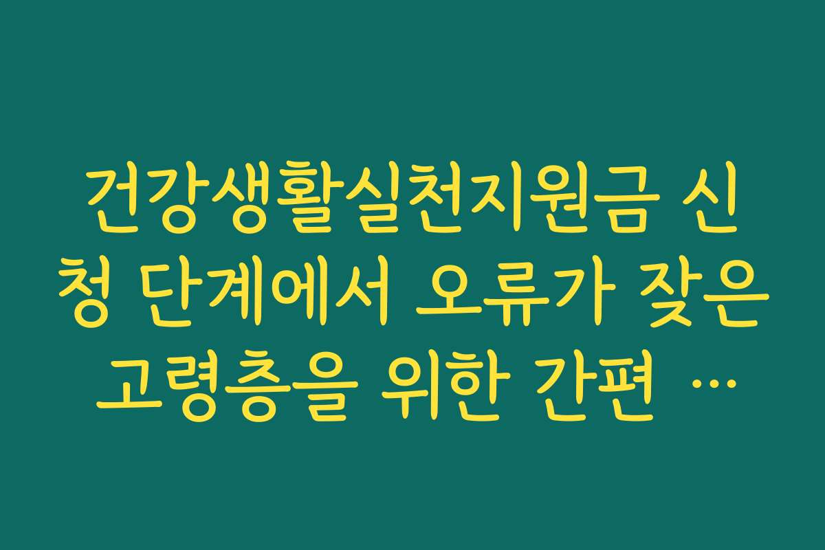 건강생활실천지원금 신청 단계에서 오류가 잦은 고령층을 위한 간편 접수법