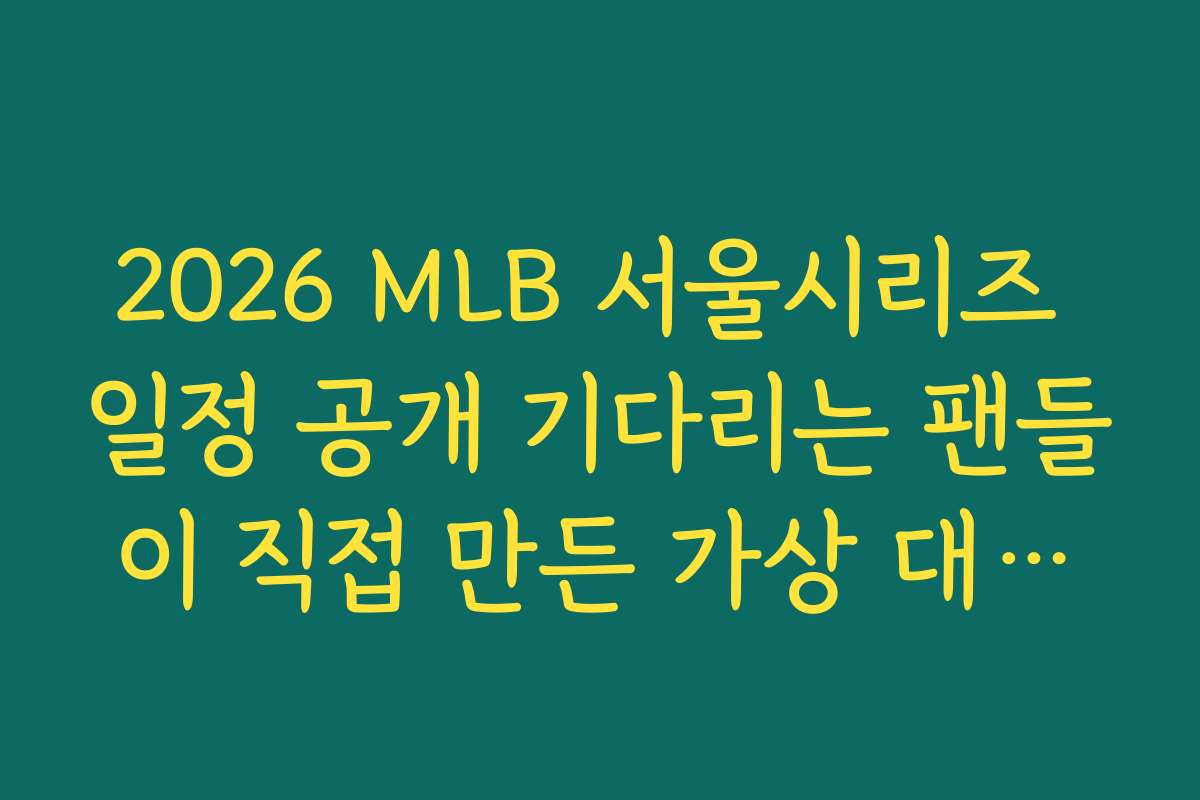 2026 MLB 서울시리즈 일정 공개 기다리는 팬들이 직접 만든 가상 대진표