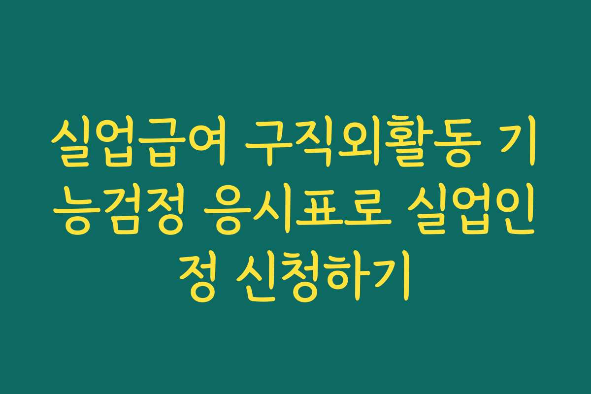 실업급여 구직외활동 기능검정 응시표로 실업인정 신청하기