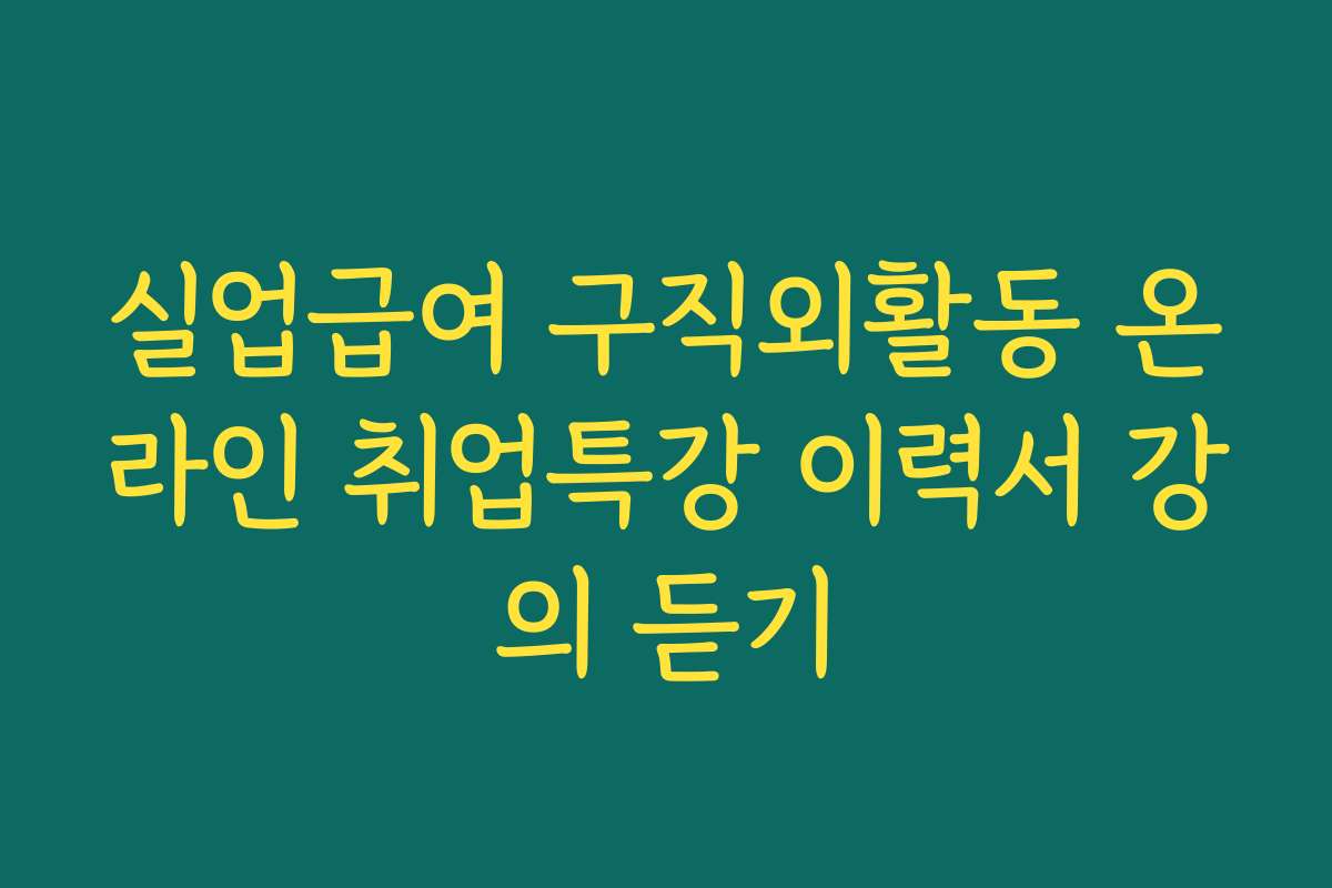 실업급여 구직외활동 온라인 취업특강 이력서 강의 듣기