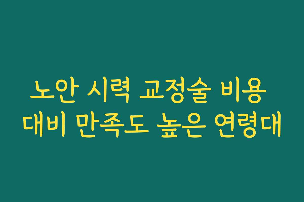 노안 시력 교정술 비용 대비 만족도 높은 연령대