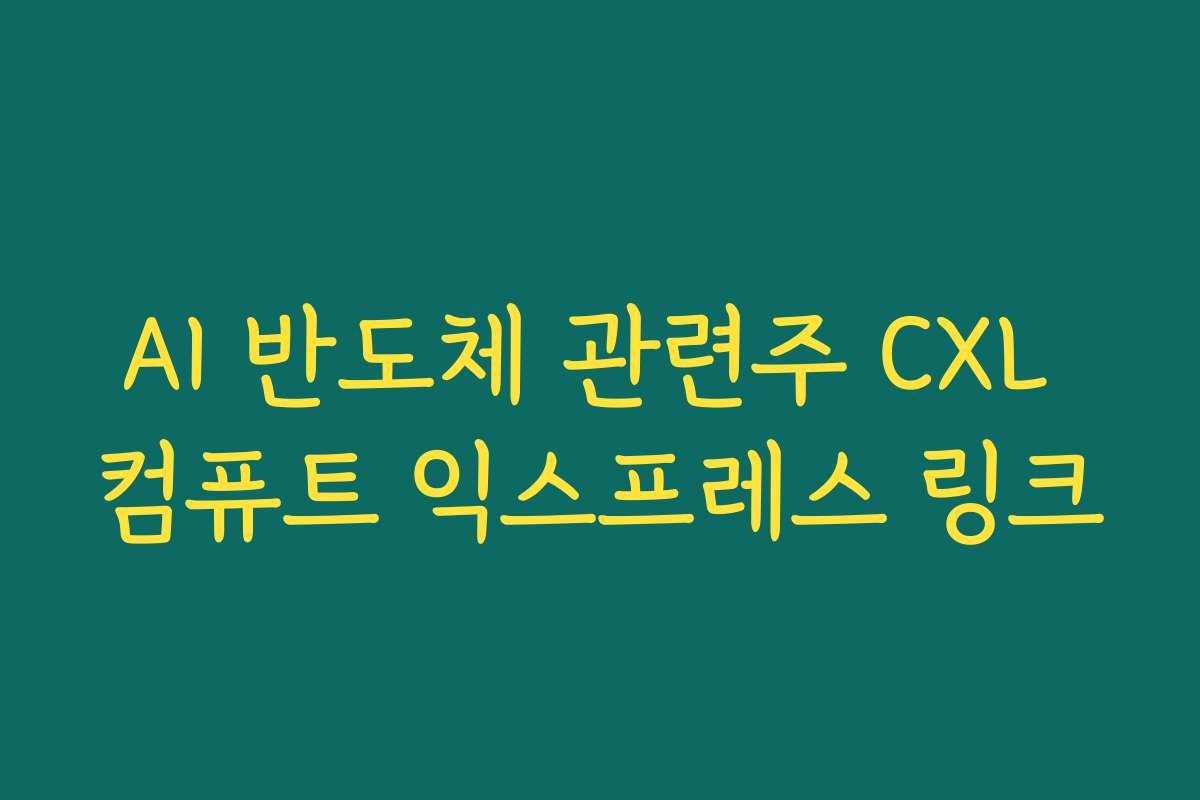 AI 반도체 관련주 CXL 컴퓨트 익스프레스 링크