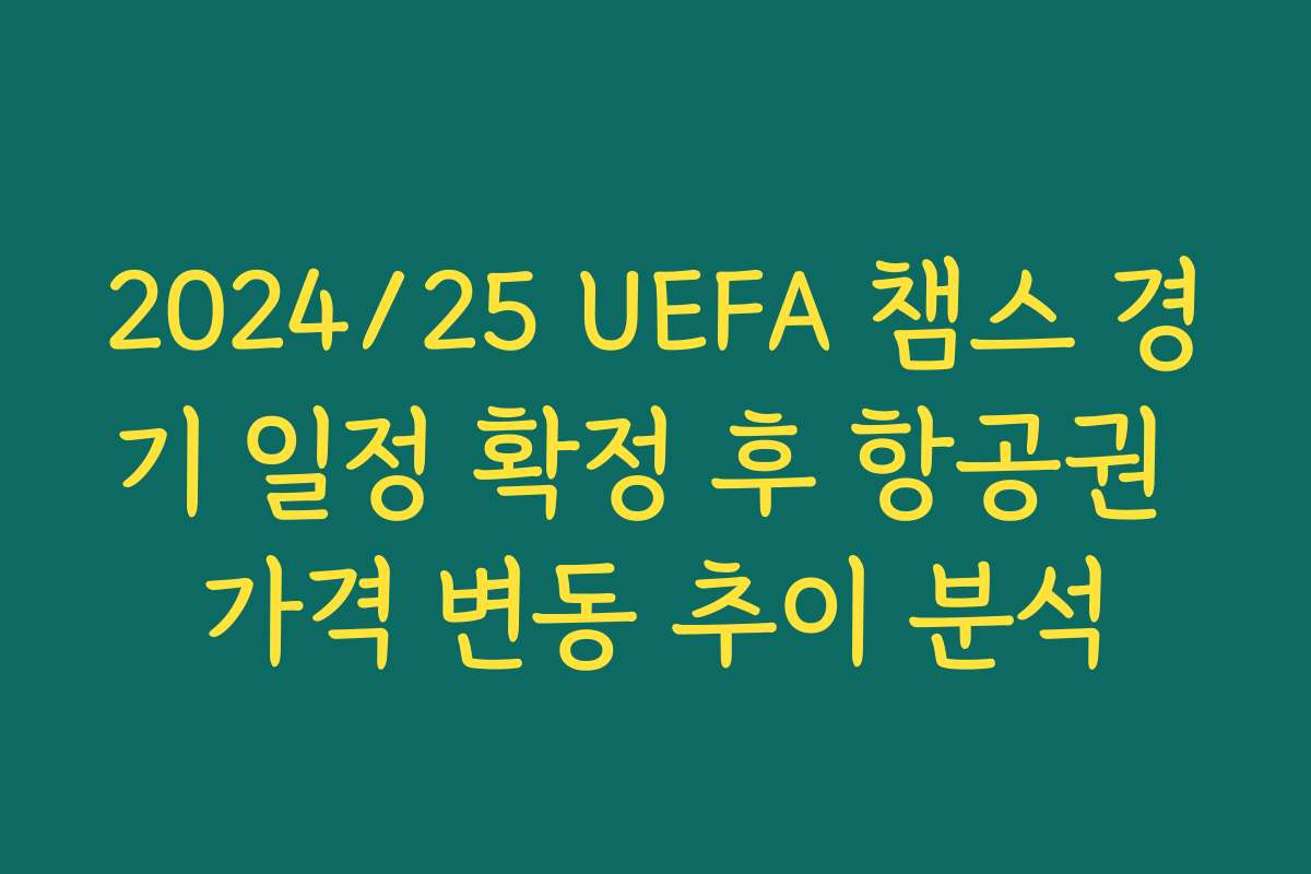 2024/25 UEFA 챔스 경기 일정 확정 후 항공권 가격 변동 추이 분석