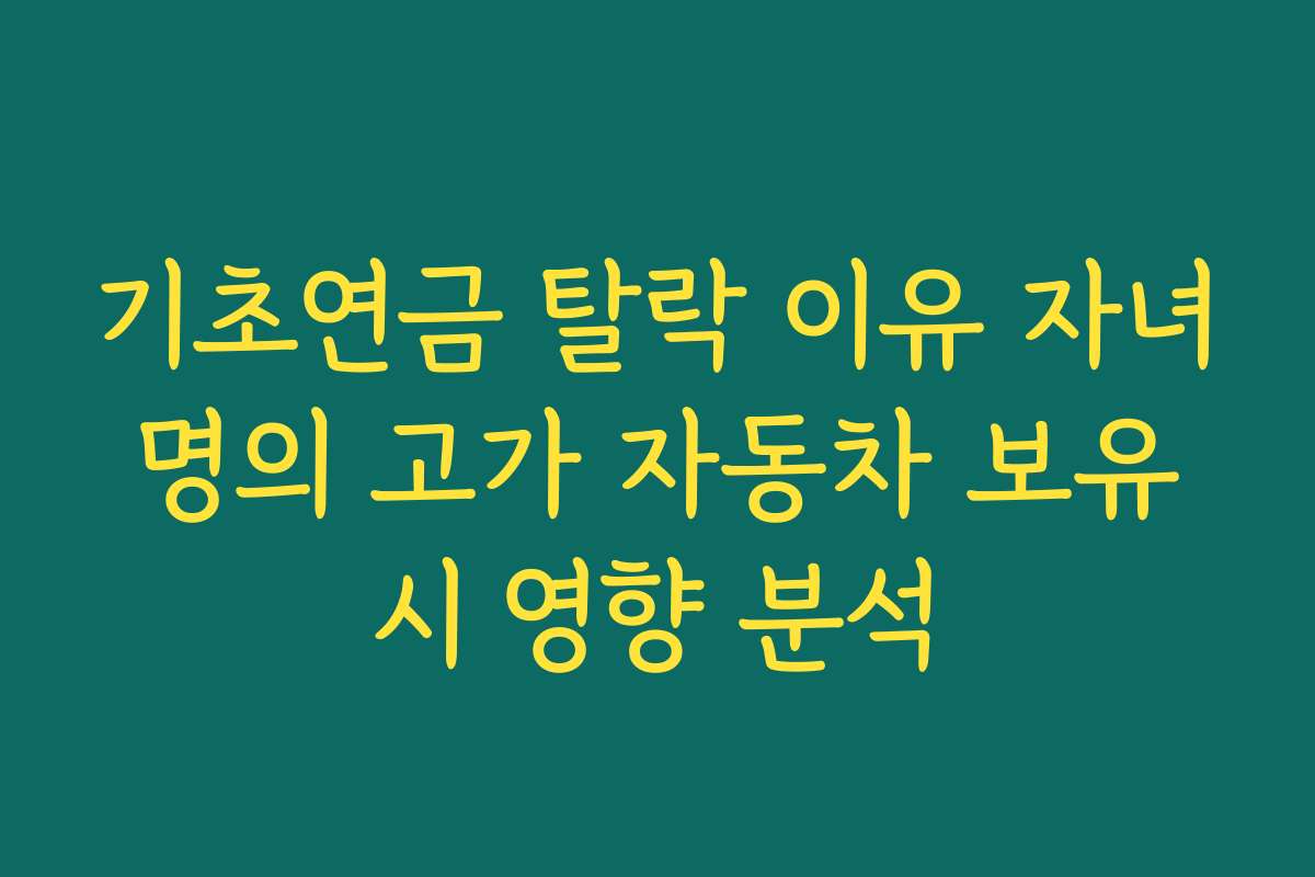 기초연금 탈락 이유 자녀 명의 고가 자동차 보유 시 영향 분석