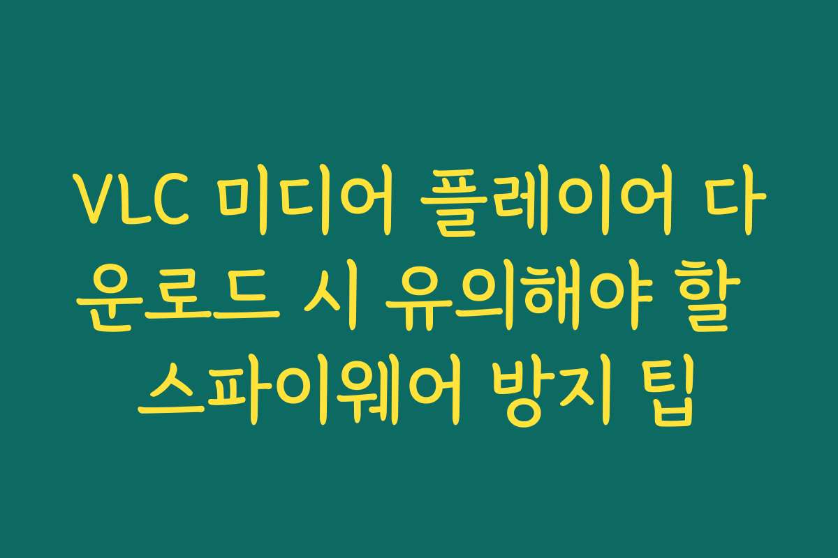 VLC 미디어 플레이어 다운로드 시 유의해야 할 스파이웨어 방지 팁
