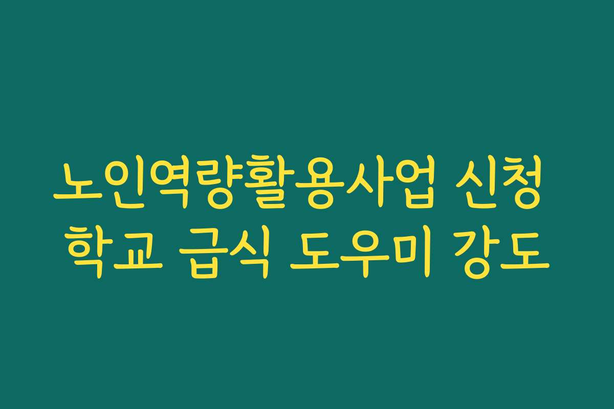 노인역량활용사업 신청 학교 급식 도우미 강도
