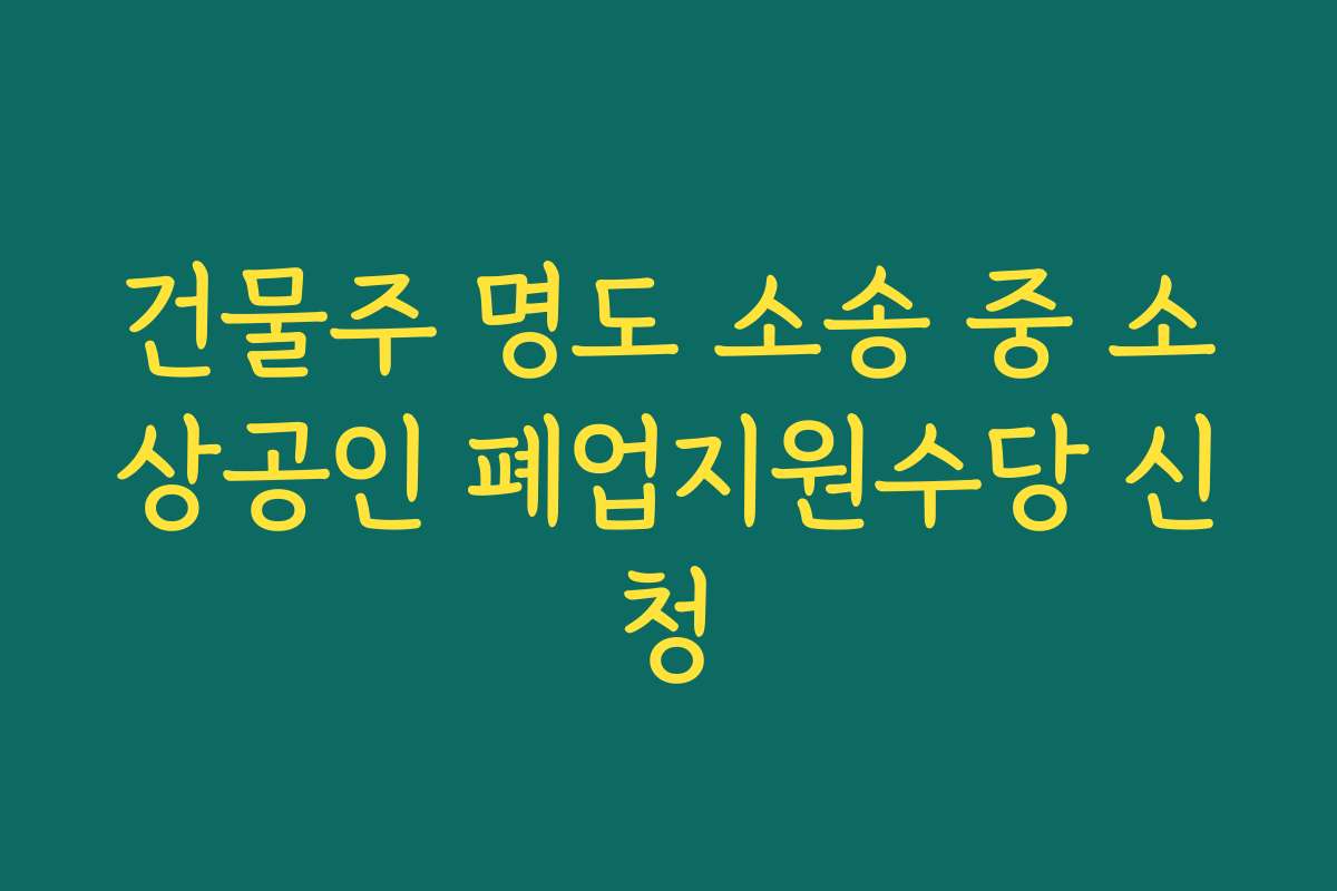 건물주 명도 소송 중 소상공인 폐업지원수당 신청