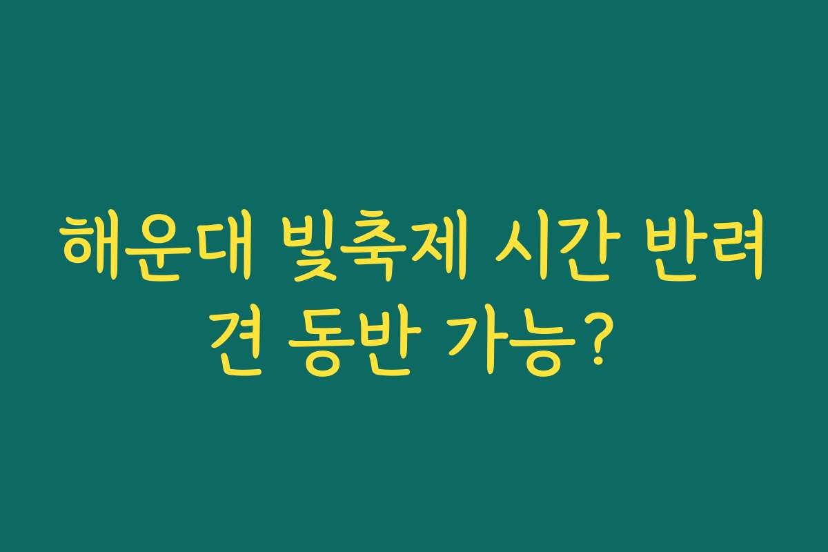 해운대 빛축제 시간 반려견 동반 가능?