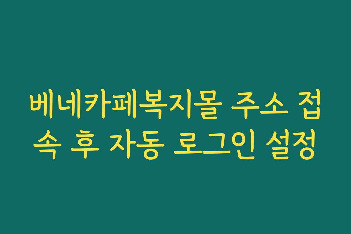 베네카페복지몰 주소 접속 후 자동 로그인 설정