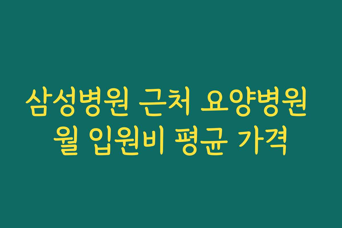 삼성병원 근처 요양병원 월 입원비 평균 가격