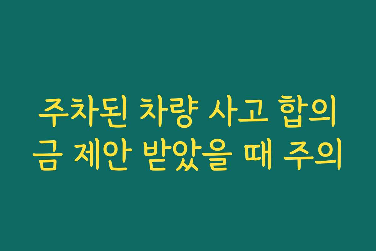 주차된 차량 사고 합의금 제안 받았을 때 주의