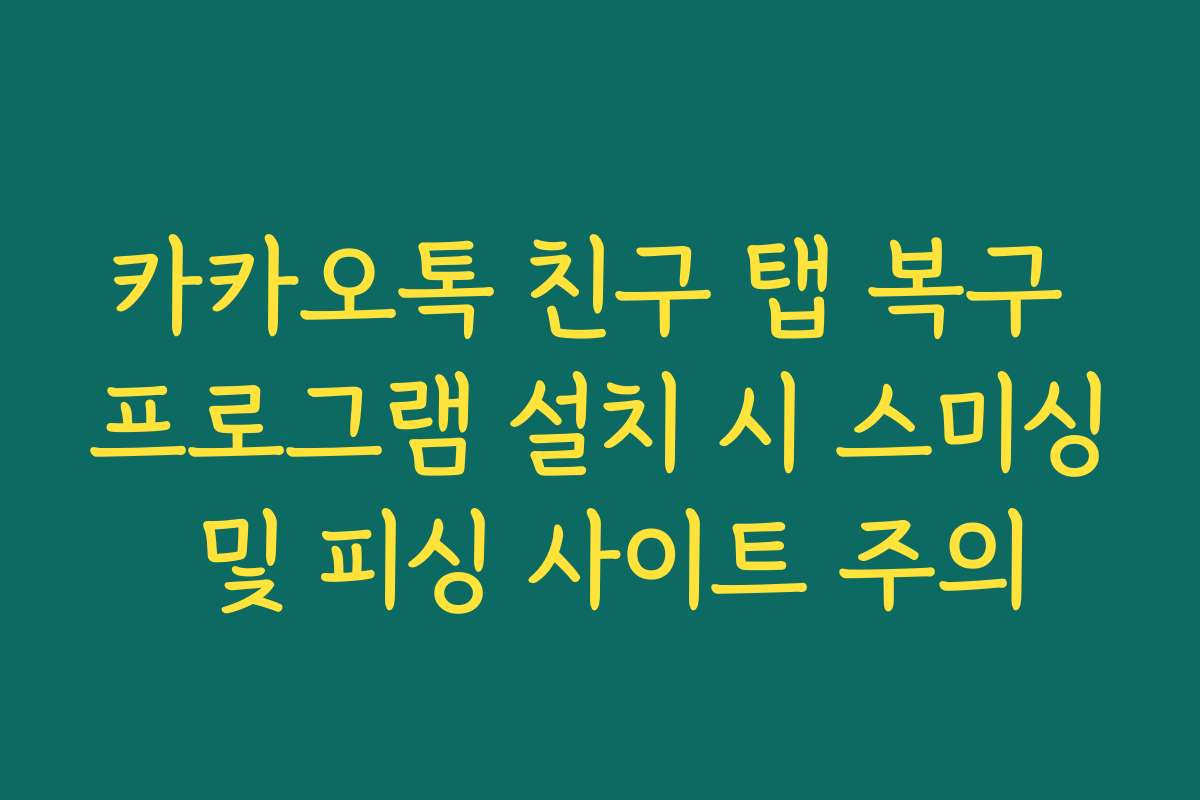 카카오톡 친구 탭 복구 프로그램 설치 시 스미싱 및 피싱 사이트 주의