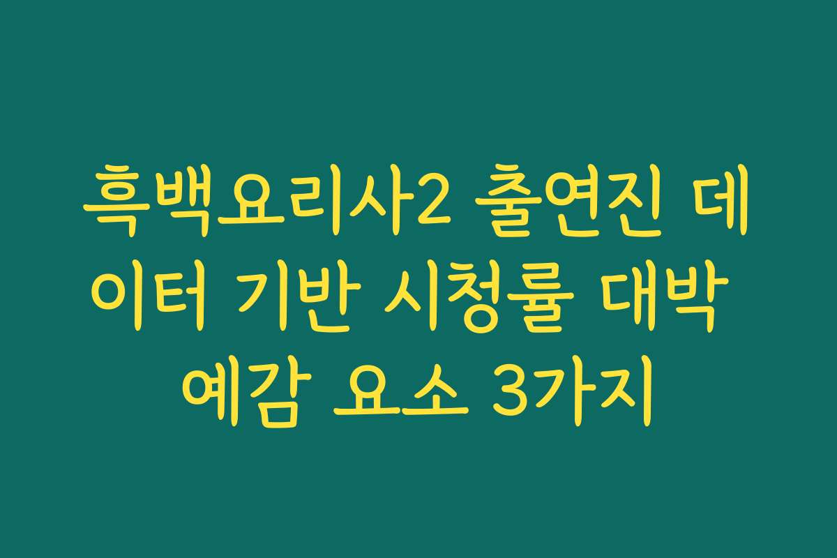 흑백요리사2 출연진 데이터 기반 시청률 대박 예감 요소 3가지