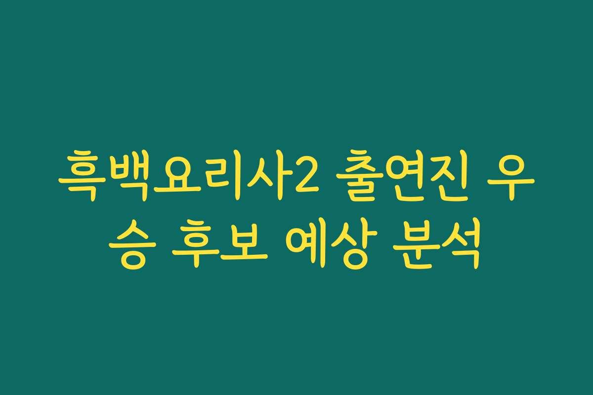 흑백요리사2 출연진 우승 후보 예상 분석