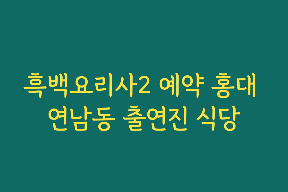 흑백요리사2 예약 홍대 연남동 출연진 식당