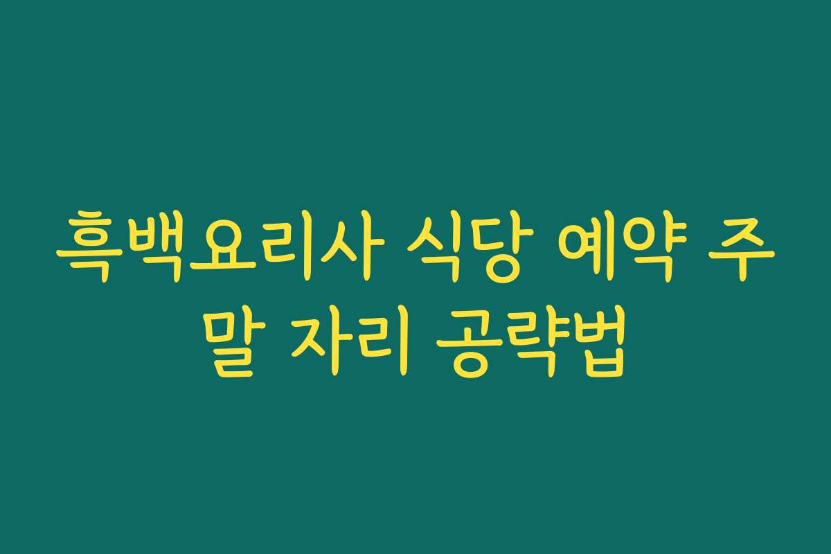 흑백요리사 식당 예약 주말 자리 공략법