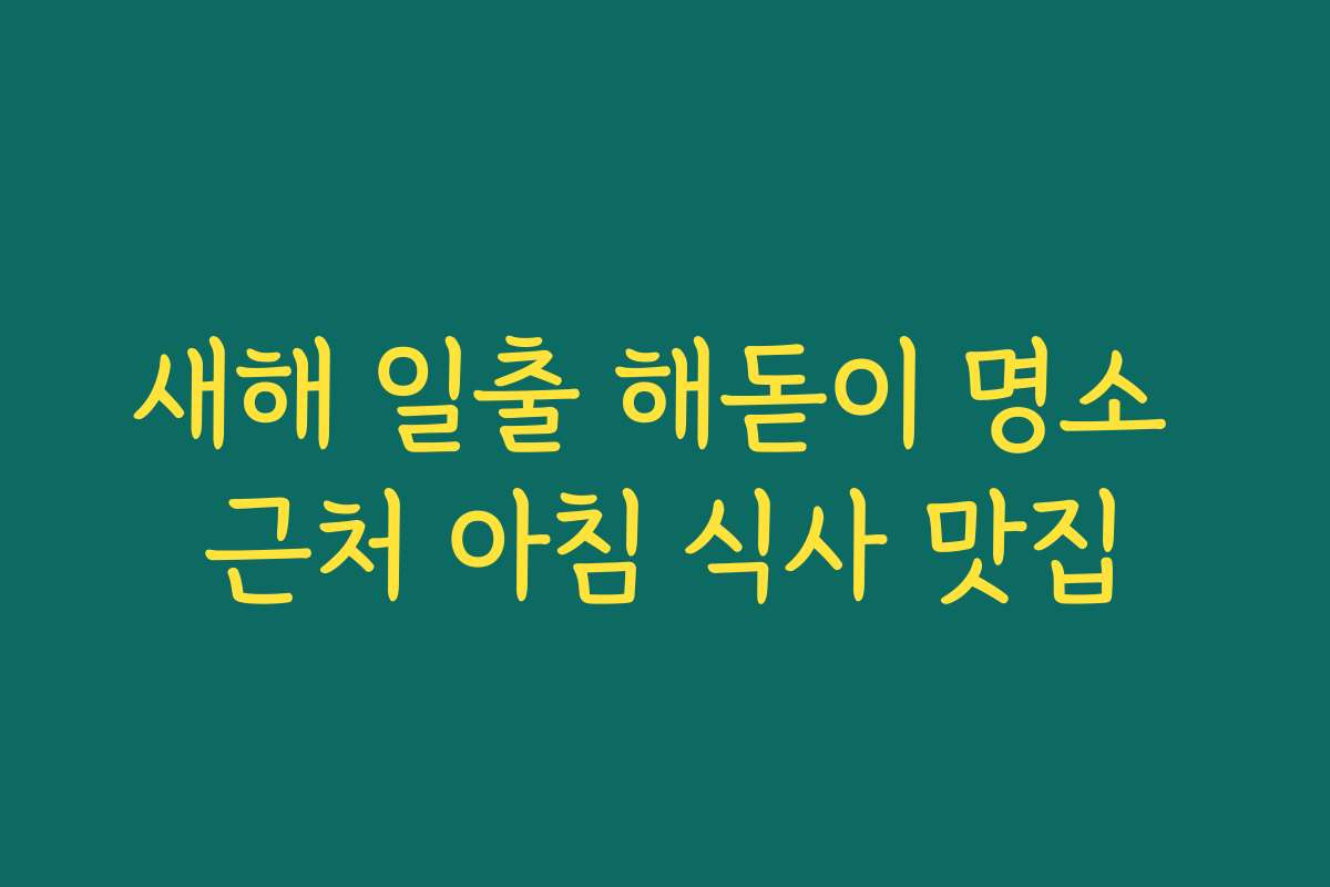 새해 일출 해돋이 명소 근처 아침 식사 맛집