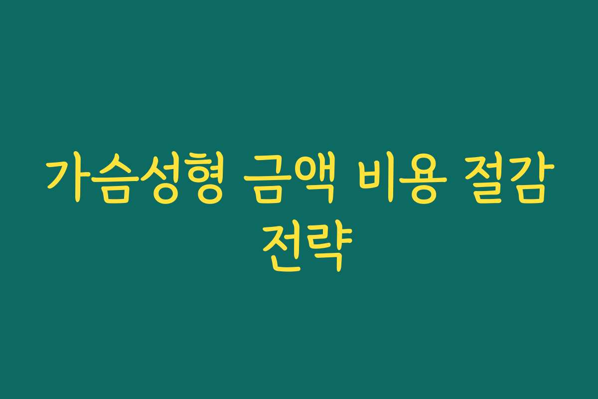 가슴성형 금액 비용 절감 전략