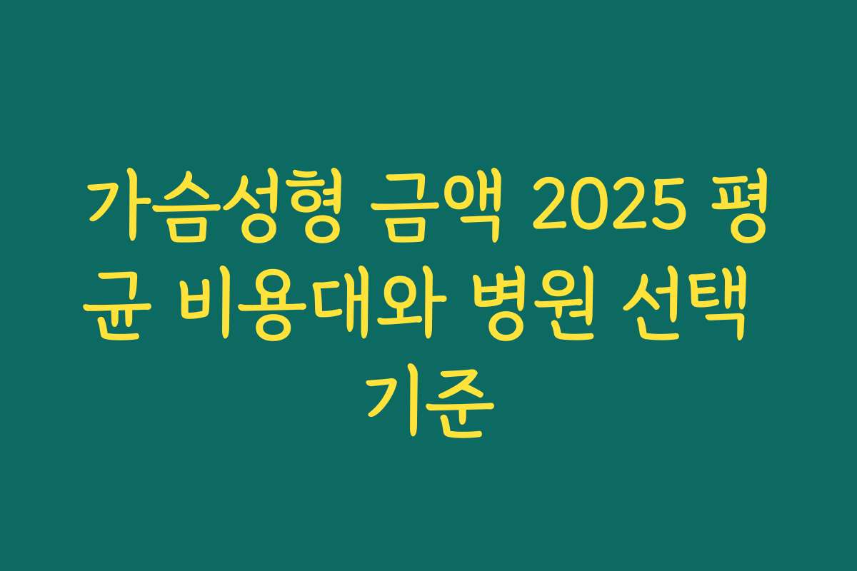 가슴성형 금액 2025 평균 비용대와 병원 선택 기준