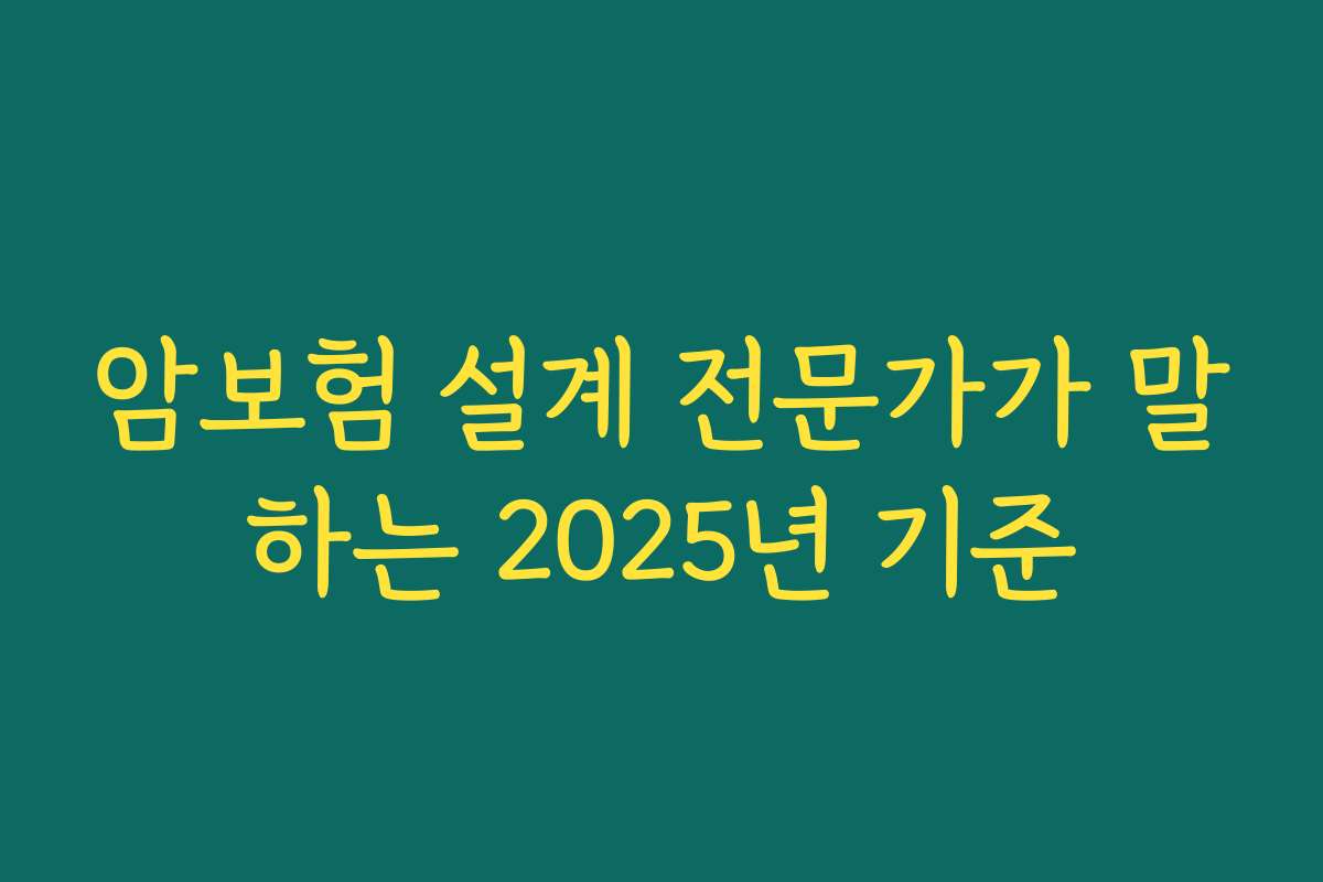 암보험 설계 전문가가 말하는 2025년 기준