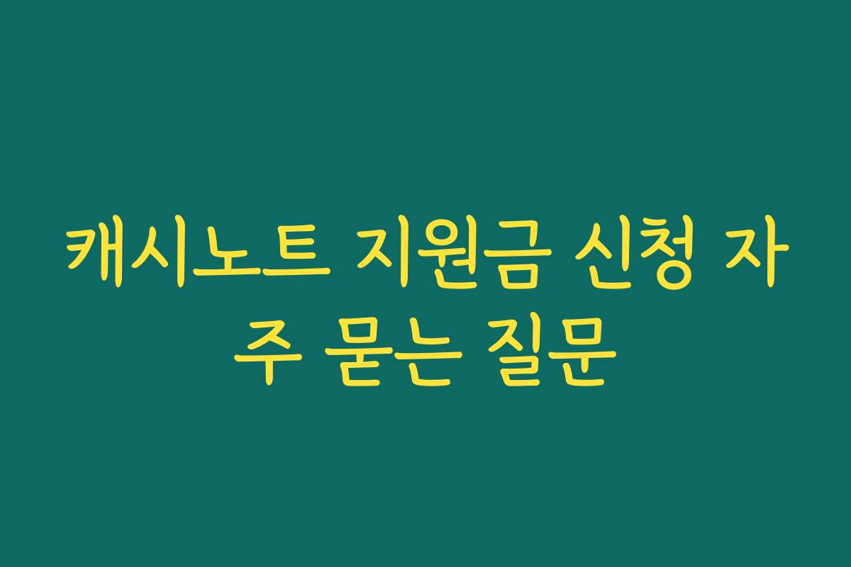 캐시노트 지원금 신청 자주 묻는 질문