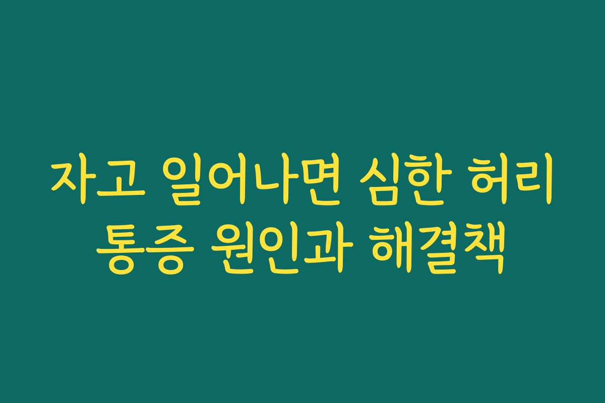 자고 일어나면 심한 허리통증 원인과 해결책