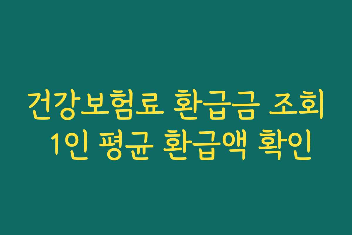 건강보험료 환급금 조회 1인 평균 환급액 확인