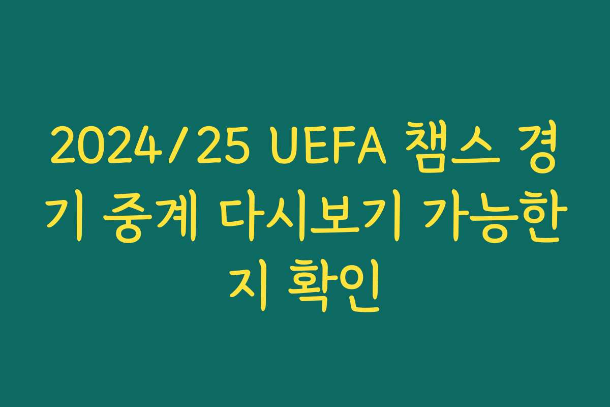 2024/25 UEFA 챔스 경기 중계 다시보기 가능한지 확인