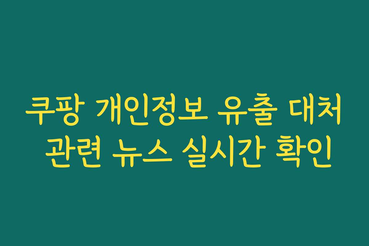 쿠팡 개인정보 유출 대처 관련 뉴스 실시간 확인