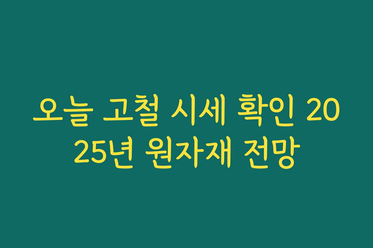 오늘 고철 시세 확인 2025년 원자재 전망