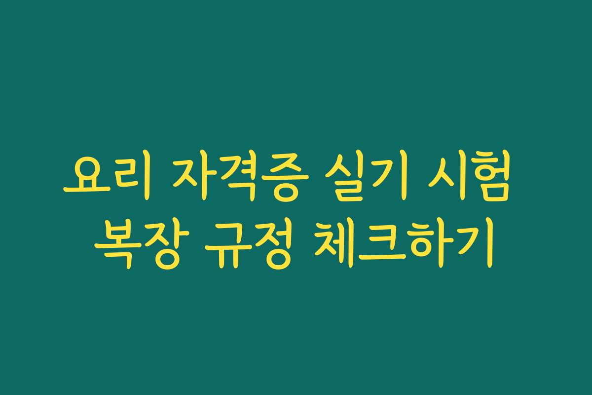요리 자격증 실기 시험 복장 규정 체크하기
