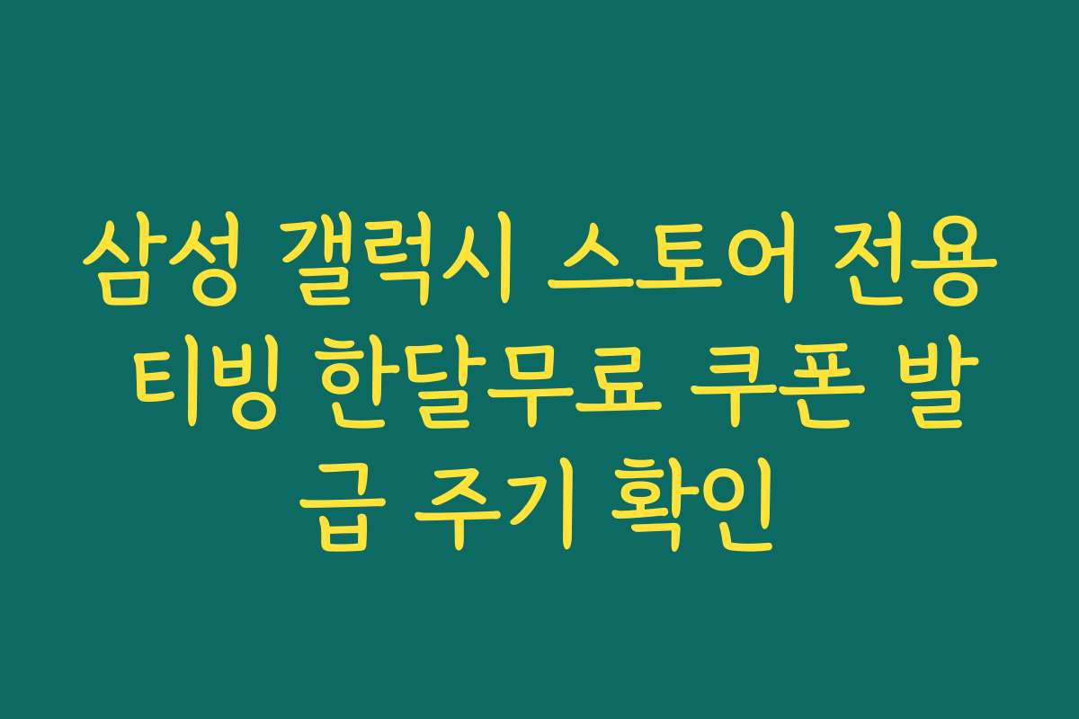 삼성 갤럭시 스토어 전용 티빙 한달무료 쿠폰 발급 주기 확인