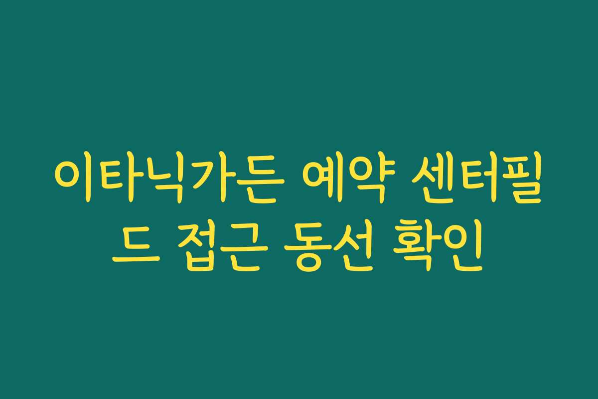 이타닉가든 예약 센터필드 접근 동선 확인