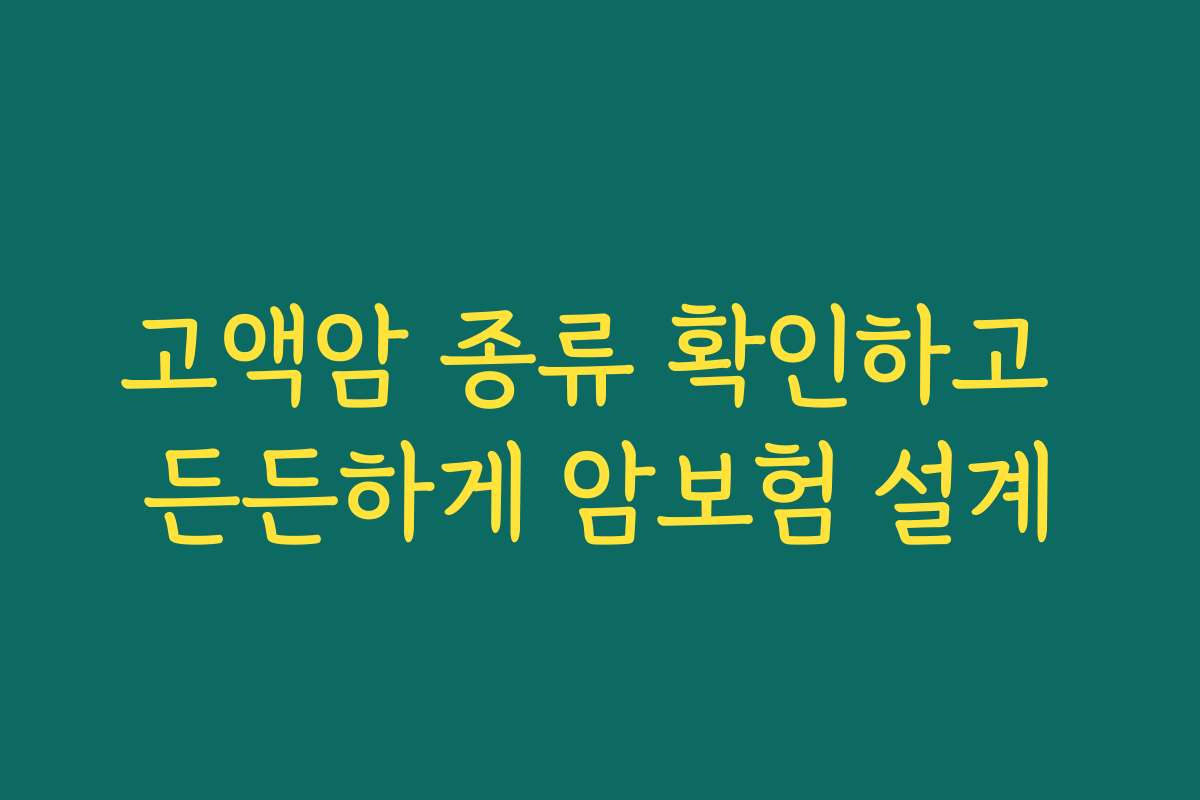 고액암 종류 확인하고 든든하게 암보험 설계