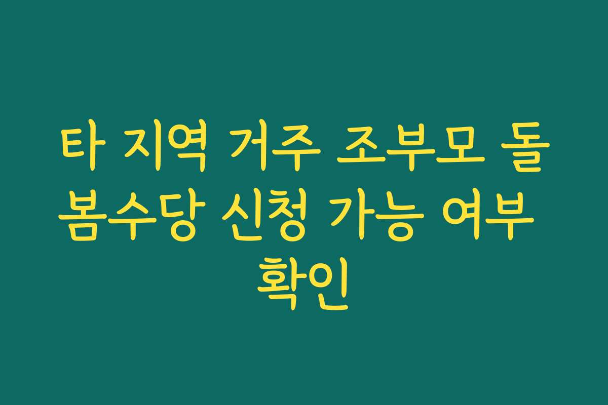 타 지역 거주 조부모 돌봄수당 신청 가능 여부 확인
