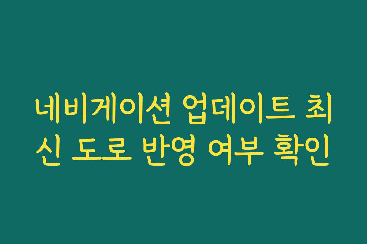 네비게이션 업데이트 최신 도로 반영 여부 확인