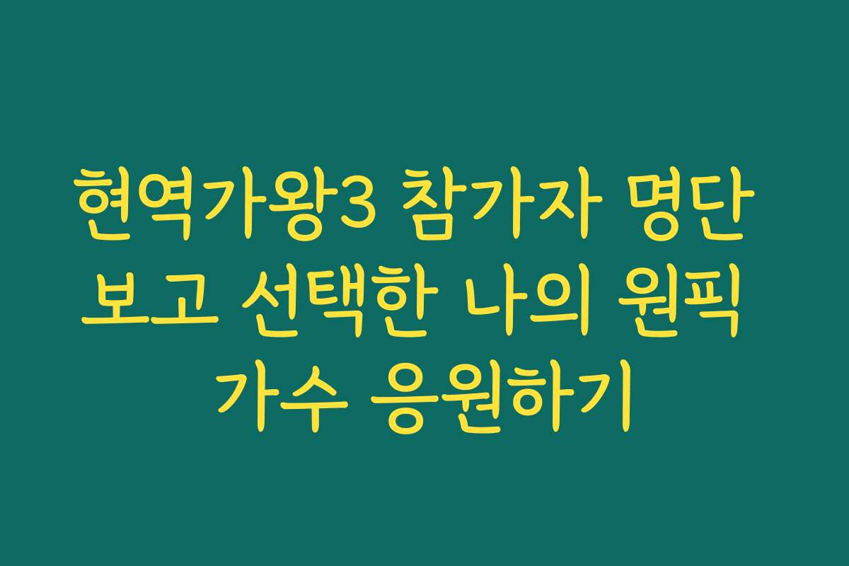 현역가왕3 참가자 명단 보고 선택한 나의 원픽 가수 응원하기